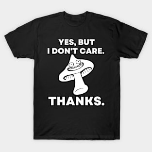 Yes, But I Don't Care. Thanks. - Funny Mushroom T-Shirt